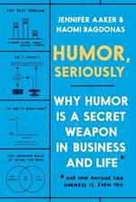 Humor, Seriously: Why Humor Is a Secret Weapon in Business and Life (And how anyone can harness it. Even you.)