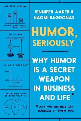 Humor, Seriously: Why Humor Is a Secret Weapon in Business and Life (And how anyone can harness it. Even you.) - Jennifer Aaker,Naomi Bagdonas - cover