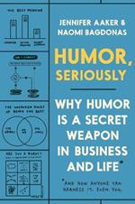 Humor, Seriously: Why Humor Is a Secret Weapon in Business and Life (And how anyone can harness it. Even you.)