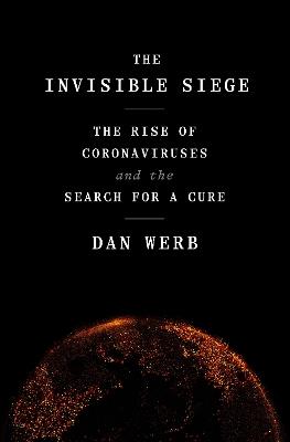 The Invisible Siege: The Rise of Coronaviruses and the Search for a Cure - Dan Werb - cover