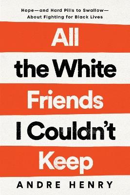 All the White Friends I Couldn't Keep: Hope--and Hard Pills to Swallow--About Fighting for Black Lives - Andre Henry - cover