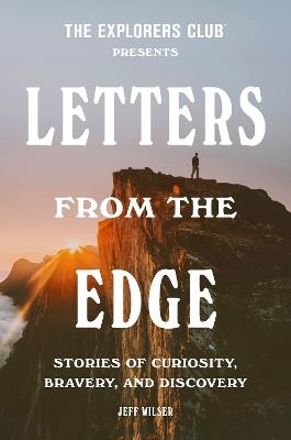 The Explorers Club Presents: Letters from the Edge: Stories of Curiosity, Bravery, and Discovery - Explorers Club,Jeff Wilser - cover