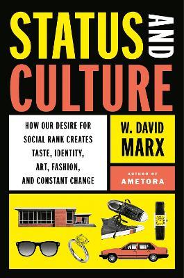 Status And Culture: How Our Desire for Social Rank Creates Taste, Identity, Art, Fashion, and Constant Change - W. David Marx - cover