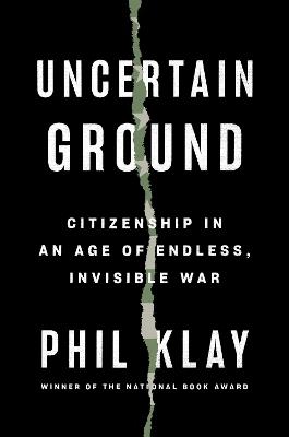 Uncertain Ground: Citizenship in an Age of Endless, Invisible War - Phil Klay - cover