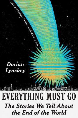 Everything Must Go: The Stories We Tell About the End of the World - Dorian Lynskey - cover