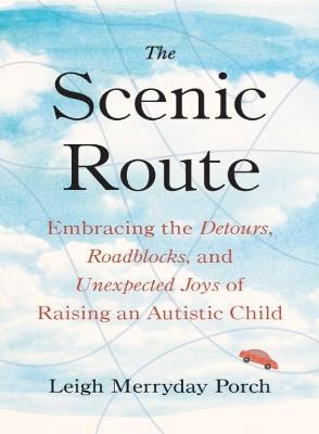 The Scenic Route: Embracing the Detours, Roadblocks, and Unexpected Joys of Raising an Autistic Child - Leigh Merryday Porch - cover