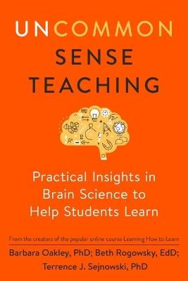Uncommon Sense Teaching: Practical Insights in Brain Science to Help Students Learn - Barbara Oakley,Beth Rogowsky,Terrence J. Sejnowski - cover