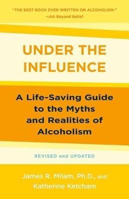 Under the Influence: A Life-Saving Guide to the Myths and Realities of Alcoholism - James Robert Milam,Katherine Ketcham - cover