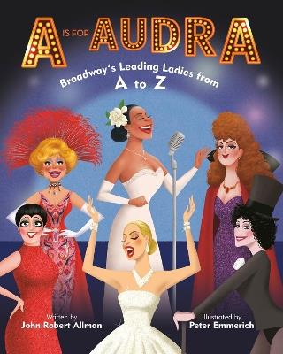 A Is for Audra: Broadway's Leading Ladies from A to Z - John Robert Allman - cover