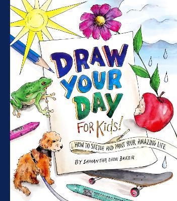 Draw Your Day for Kids!: How to Sketch and Paint Your Amazing Life  - Samantha Dion Baker - cover