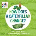 How Does a Caterpillar Change?: Life Cycles with The Very Hungry Caterpillar