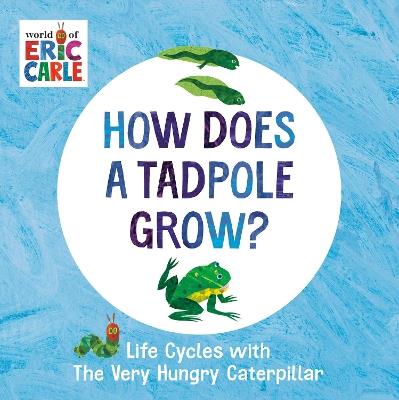 How Does a Tadpole Grow?: Life Cycles with The Very Hungry Caterpillar - Eric Carle - cover