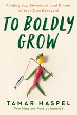 To Boldly Grow: Finding Joy, Adventure, and Dinner in Your Own Backyard