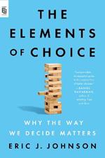 The Elements of Choice: Why the Way We Decide Matters