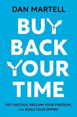 Buy Back Your Time: Get Unstuck, Reclaim Your Freedom, and Build Your Empire - Dan Martell - cover