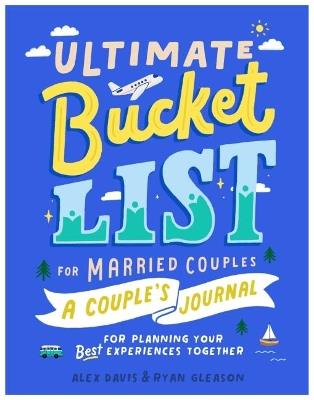 Ultimate Bucket List for Married Couples: A Couples Journal for Planning Your Best Experiences Together - Alex Davis,Ryan Gleason - cover