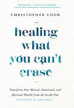 Healing What You Can't Erase: Transform Your Mental, Emotional, and Spiritual Health from the Inside Out
