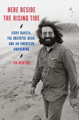 Here Beside the Rising Tide: Jerry Garcia, the Grateful Dead, and an American Awakening - Jim Newton - cover