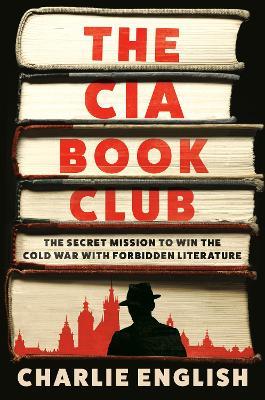 The CIA Book Club: The Secret Mission to Win the Cold War with Forbidden Literature - Charlie English - cover