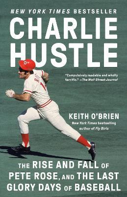 Charlie Hustle: The Rise and Fall of Pete Rose, and the Last Glory Days of Baseball - Keith O'Brien - cover