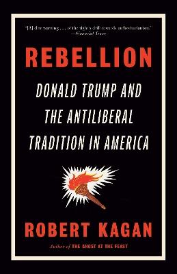 Rebellion: Donald Trump and the Antiliberal Tradition in America - Robert Kagan - cover