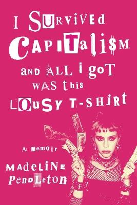 I Survived Capitalism and All I Got Was This Lousy T-Shirt: A Memoir - Madeline Pendleton - cover