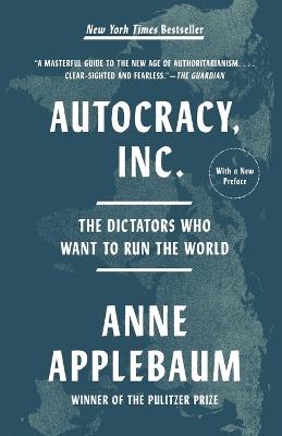 Autocracy, Inc.: The Dictators Who Want to Run the World - Anne Applebaum - cover