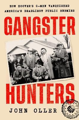 Gangster Hunters: How Hoover's G-Men Vanquished America's Deadliest Public Enemies - John Oller - cover