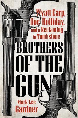 Brothers of the Gun: Wyatt Earp, Doc Holliday, and a Reckoning in Tombstone - Mark Lee Gardner - cover