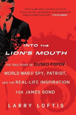 Into the Lion's Mouth: The True Story of Dusko Popov: World War II Spy, Patriot, and the Real-Life Inspiration for James Bond - Larry Loftis - cover