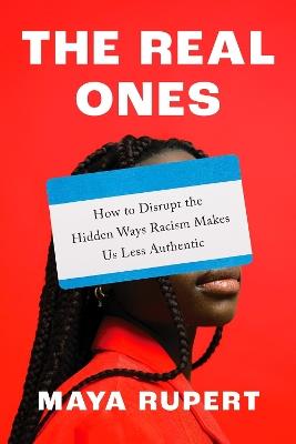 The Real Ones: How to Disrupt the Hidden Ways Racism Makes Us Less Authentic - Maya Rupert - cover