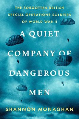 A Quiet Company of Dangerous Men: The Forgotten British Special Operations Soldiers of World War II - Shannon Monaghan - cover