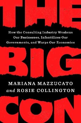 The Big Con: How the Consulting Industry Weakens Our Businesses, Infantilizes Our Governments, and Warps Our Economies - Mariana Mazzucato,Rosie Collington - cover