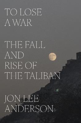 To Lose a War: The Fall and Rise of the Taliban - Jon Lee Anderson - cover