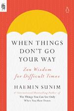 When Things Don't Go Your Way: Zen Wisdom for Difficult Times