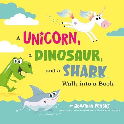 A Unicorn, a Dinosaur, and a Shark Walk into a Book - Jonathan Fenske - cover
