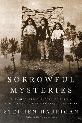 Sorrowful Mysteries: The Shepherd Children of Fatima and the Fate of the Twentieth Century - Stephen Harrigan - cover