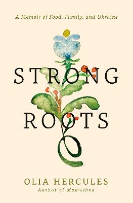 Strong Roots: A Memoir of Food, Family, and Ukraine - Olia Hercules - cover