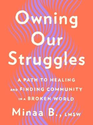 Owning Our Struggles: A Path to Healing and Finding Community in a Broken World - Minaa B. - cover