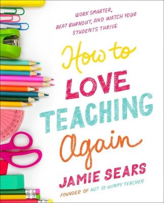 How To Love Teaching Again: Work Smarter, Beat Burnout, and Watch Your Students Thrive - Jamie Sears - cover