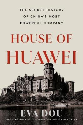 House of Huawei: The Secret History of China's Most Powerful Company - Eva Dou - cover