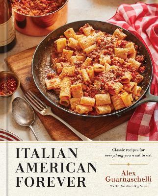 Italian American Forever: Classic Recipes for Everything You Want to Eat: A Cookbook - Alex Guarnaschelli - cover