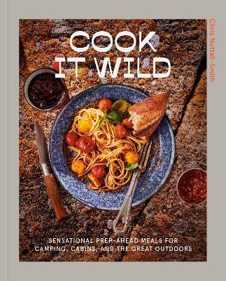 Cook It Wild: Sensational Prep-Ahead Meals for Camping, Cabins, and the Great Outdoors: A Cookbook - Chris Nuttall-Smith - cover