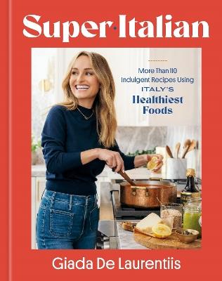 Super-Italian: More Than 110 Indulgent Recipes Using Italy's Healthiest Foods; A Cookbook - Giada De Laurentiis - cover
