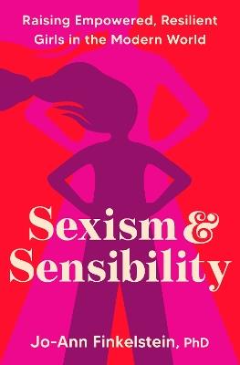 Sexism & Sensibility: Raising Empowered, Resilient Girls in the Modern World - Jo-Ann Finkelstein - cover