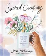 Sacred Creativity: Inspiration to Reclaim the Joy of Your God-Given Gifts