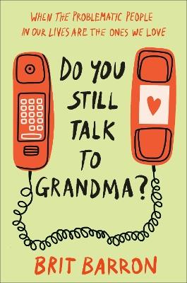 Do You Still Talk to Grandma?: When the Problematic People in Our Lives Are the Ones We Love - Brit Barron - cover