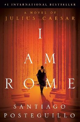 I Am Rome: A Novel of Julius Caesar - Santiago Posteguillo - cover