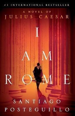 I Am Rome: A Novel - Santiago Posteguillo - cover