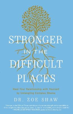 Stronger in the Difficult Places: Heal Your Relationship with Yourself by Untangling Complex Shame - Zoe Shaw - cover